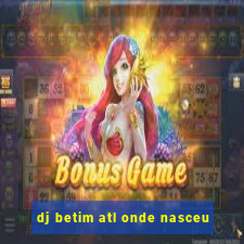 dj betim atl onde nasceu